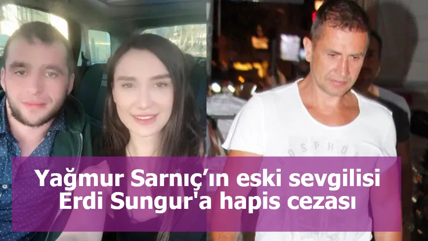 Yağmur Sarnıç’ın eski sevgilisi Erdi Sungur'a hapis cezası